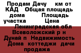 Продам Дачу 30 км от КАД › Общая площадь дома ­ 42 › Площадь участка ­ 700 › Цена ­ 700 000 - Ленинградская обл., Всеволожский р-н, Дунай п. Недвижимость » Дома, коттеджи, дачи продажа   